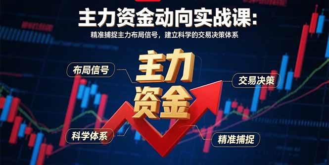 （15804期）主力资金动向实战课-8月：精准捕捉主力布局信号，建立科学的交易决策体系-水水网赚