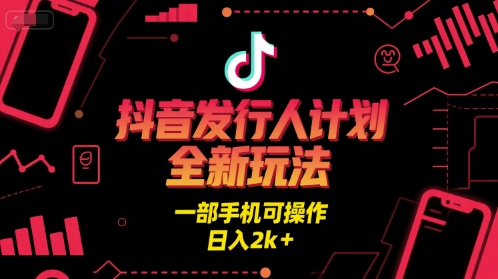 抖音发行人计划全新玩法，一部手机可操作，日入2k+【揭秘】-水水网赚