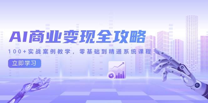 （14948期）AI商业变现全攻略，100+实战案例教学，零基础到精通系统课程-水水网赚