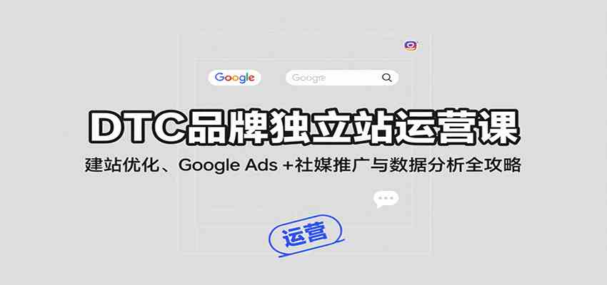 DTC品牌独立站运营课：建站优化、Google Ads + 社媒推广与数据分析全攻略-水水网赚