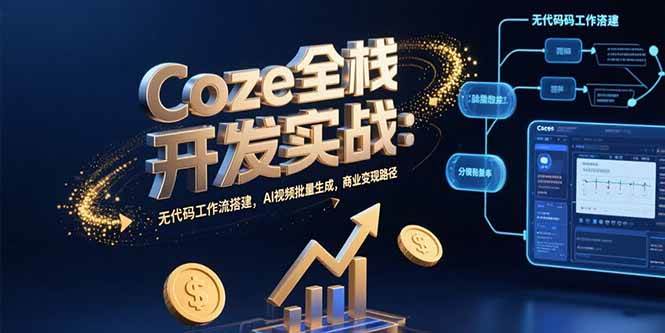 （15507期）Coze全栈开发实战：无代码工作流搭建，AI视频批量生成，商业变现路径-水水网赚