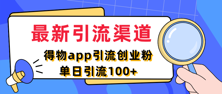最新引流渠道，得物APP引流创业粉，单日引流100+-水水网赚