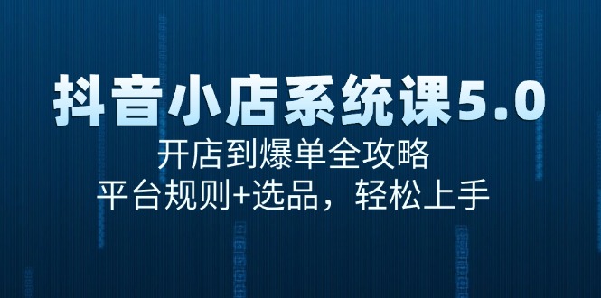 （15080期）抖音小店系统课5.0，开店到爆单全攻略，平台规则+选品，轻松上手-水水网赚