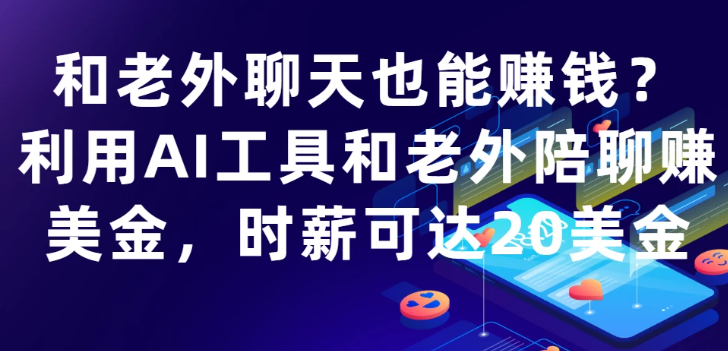 和老外聊天也能赚钱?利用AI工具和老外陪聊赚美金，时薪可达20美金-水水网赚