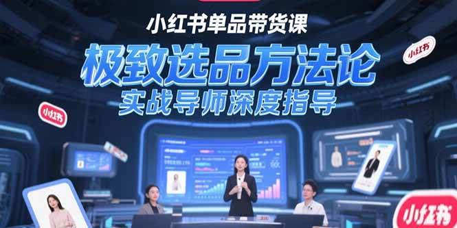 （15324期）小红书单品带货课，极致选品方法论，实战导师深度指导-水水网赚
