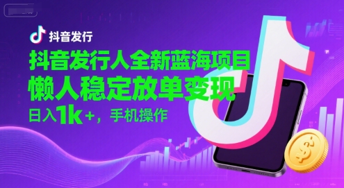 抖音发行人全新蓝海项目，懒人稳定放单变现,，日入1k+，手机操作【揭秘】-水水网赚