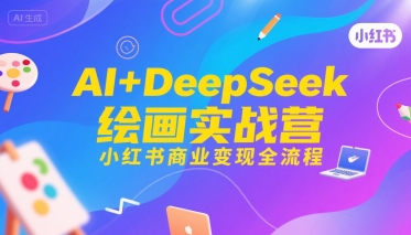 AI+DeepSeek绘画实战营，小红书商业变现全流程-水水网赚