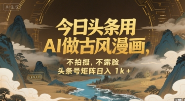 今日头条用AI做古风漫画，不拍摄，不露脸，头条号矩阵日入1k+-水水网赚