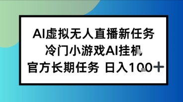 AI虚拟无人直播任务，冷门小游AI挂播，官方长期任务日入1张+-水水网赚
