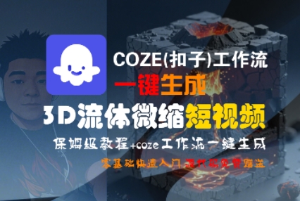 COZE(扣子)工作流一键生成3D流体微缩短视频，保姆级教程，零基础快速入门-水水网赚