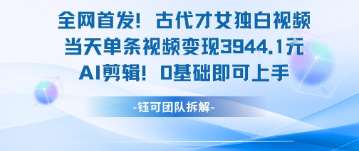全网首发！古代才女独白视频，当天单条视频变现1k，AI剪辑0基础即可上手-水水网赚