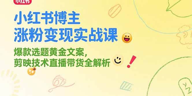 （15328期）小红书博主涨粉变现实战课，爆款选题黄金文案，剪映技术直播带货全解析-水水网赚