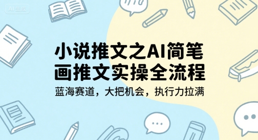 小说推文之AI简笔画推文实操全流程，蓝海赛道，大把机会，执行力拉满-水水网赚