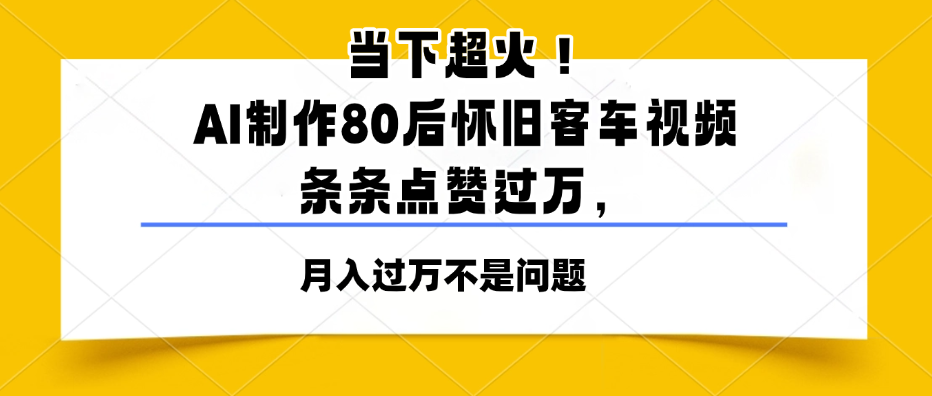 当下超火！AI制作80后怀旧客车视频，条条点赞过万，月入过万不是问题-水水网赚