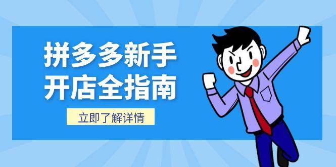 （15144期）拼多多新手开店全指南，个人企业店铺注册流程，后台基础操作详解-水水网赚