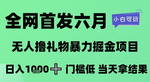 全网首发六月，无人撸礼物暴力掘金项目，日入1K+门槛低，当天拿结果，小白可玩【揭秘】-水水网赚