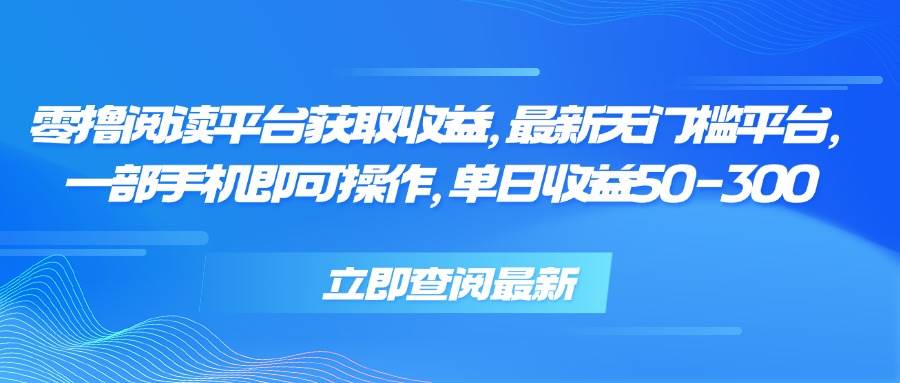 （15518期）零撸阅读平台获取收益，最新无门槛平台，一部手机即可操作，单日收益50…-水水网赚