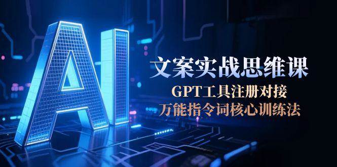 AI文案实战思维课，GPT工具注册对接，万能指令词核心训练法-水水网赚