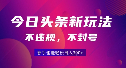 2025今日头条原创玩法5.0，不违规不封号，零门槛新手跟着做也能日入3张+-水水网赚