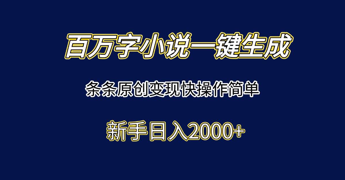 （15164期）百万字小说一键生成，条条原创变现快操作简单新手日入2000+-水水网赚