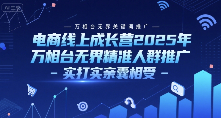 电商线上成长营2025年，万相台无界关键词推广-万相台无界精准人群推广-实打实亲囊相受-水水网赚