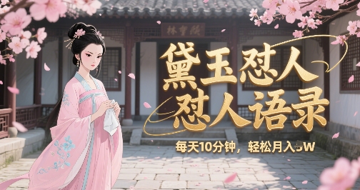 林黛玉怼人语录怼人鸡汤，AI产出图片视频文案，每天十分钟，创作者分成月收益1W+-水水网赚
