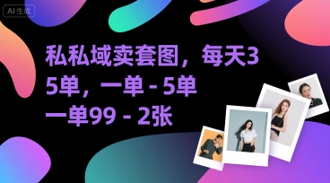 私域卖套图，每天3—5单，一单99-2张-水水网赚