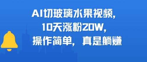 AI切玻璃水果视频，10天涨粉20W，操作简单，真是躺挣-水水网赚