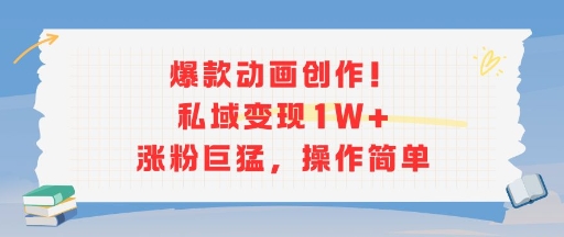 爆款动画创作！私域变现1W+涨粉巨猛，操作简单-水水网赚