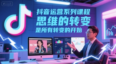抖音运营系列课程，思维的转变，是所有转变的开始-水水网赚