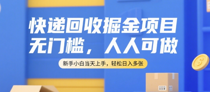快递回收掘金项目，无门槛，人人可做，新手小白当天上手，轻松日入多张【揭秘】-水水网赚