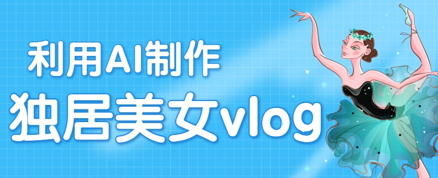 利用AI制作独居美女vlog短视频，零门槛轻松做爆款，22条作品涨粉33万-水水网赚