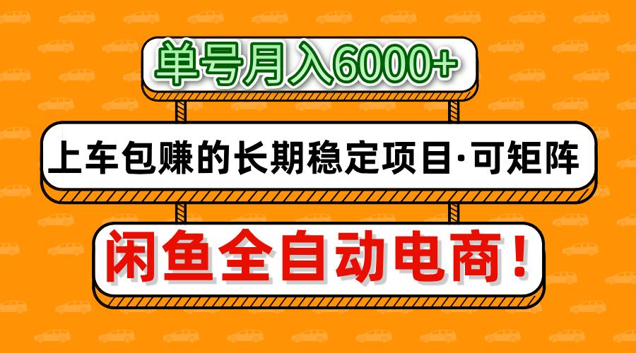 闲鱼全自动电商，月入6000+，上车包赚的长期稳定项目【可矩阵放大】-水水网赚
