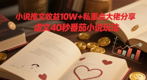 小说推文收益10W+私董会大佬分享，虐文40秒番茄小说玩法-水水网赚