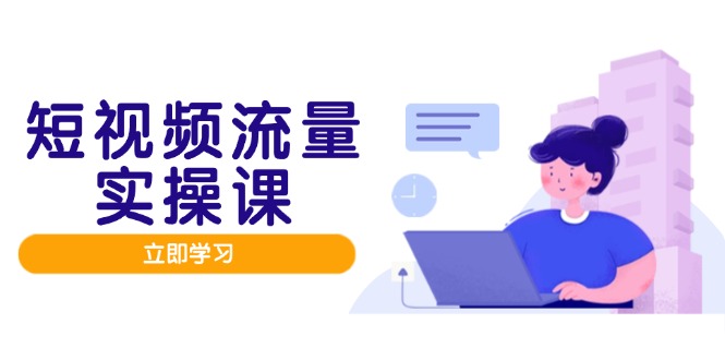 短视频流量实战班，人设打造内容优化，矩阵投放管控有序，助力流量变现路-水水网赚