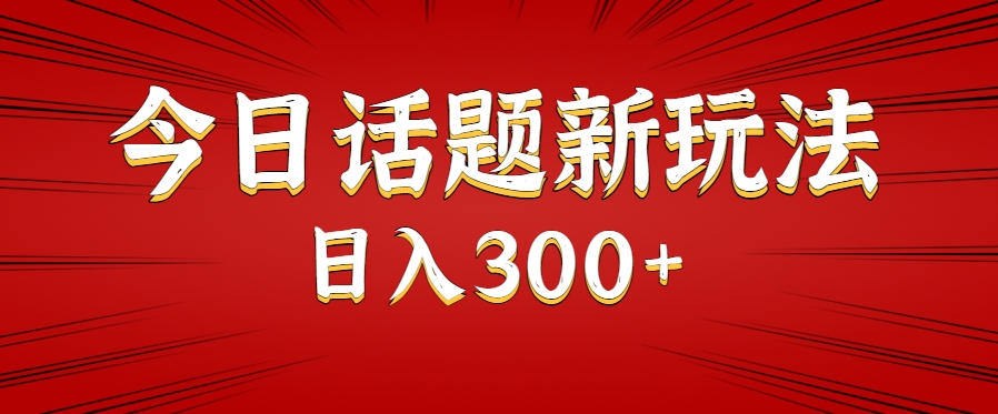 今日话题新玩法，几分钟可以制作一个，多种变现玩法日入300+-水水网赚