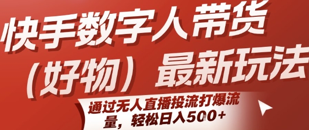 快手数字人带货(好物)最新玩法，通过无人直播投流打爆流量，轻松日入5张-水水网赚