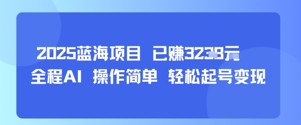 2025蓝海项目 已挣1k+ 全程AI 操作简单 轻松起号变现-水水网赚