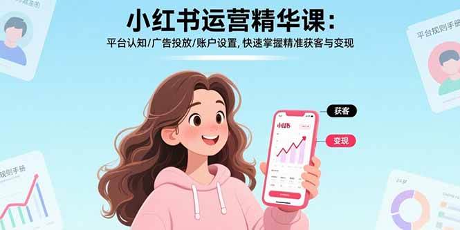 （15795期）小红书运营精华课：平台认知/广告投放/账户设置,快速掌握精准获客与变现-水水网赚