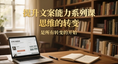 提升文案能力系列课，思维的转变，是所有转变的开始-水水网赚