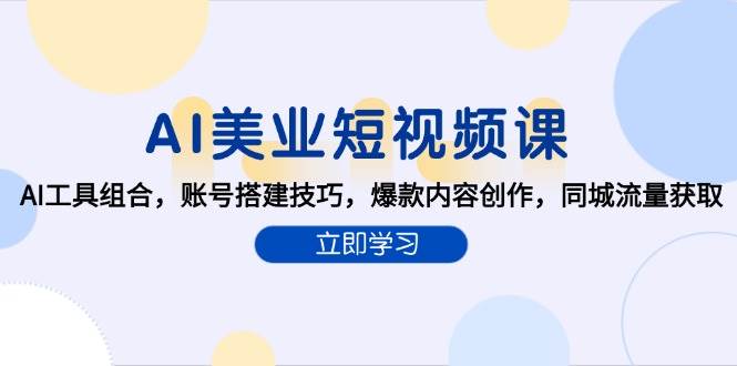 （15097期）AI美业短视频课，AI工具组合，账号搭建技巧，爆款内容创作，同城流量获取-水水网赚