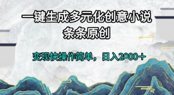 一键生成多元化创意小说，条条原创，变现快操作简单，日入2k+【揭秘】-水水网赚