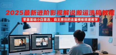 2025最新进阶影视解说搬运洗稿教程，零基础小白首选，自主原创的去重模板搭建教学-水水网赚