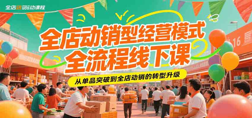 全店动销型经营模式全流程线下课，从单品突破到全店动销的转型升级-水水网赚