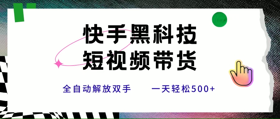 （15456期）快手黑科技短视频带货，条条原创无脑搬运，新手小白轻松一天500+-水水网赚
