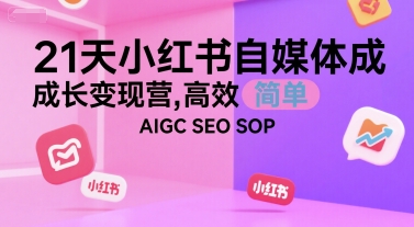 21天小红书自媒体成长变现营，高效 简单 AIGC SEO SOP-水水网赚