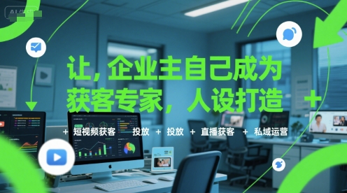 让企业主自己成为获客专家，人设打造+短视频获客+投放+直播获客+私域运营-水水网赚