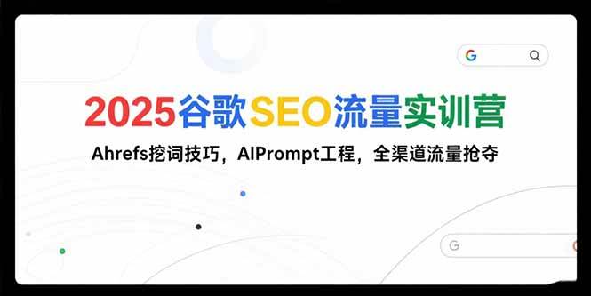 （15411期）2025谷歌SEO流量实训营;，Ahrefs挖词技巧，AIPrompt工程，全渠道流量抢夺-水水网赚