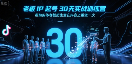 老板IP起号30天实战训练营，帮助实体老板把生意在抖音上重做一次-水水网赚