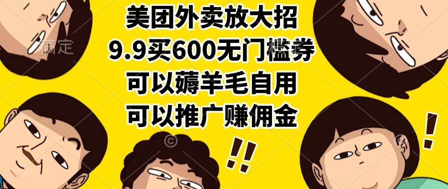 （15352期）美团外卖放大招，9.9买600无门槛券，可以薅羊毛自用，可以推广赚佣金-水水网赚